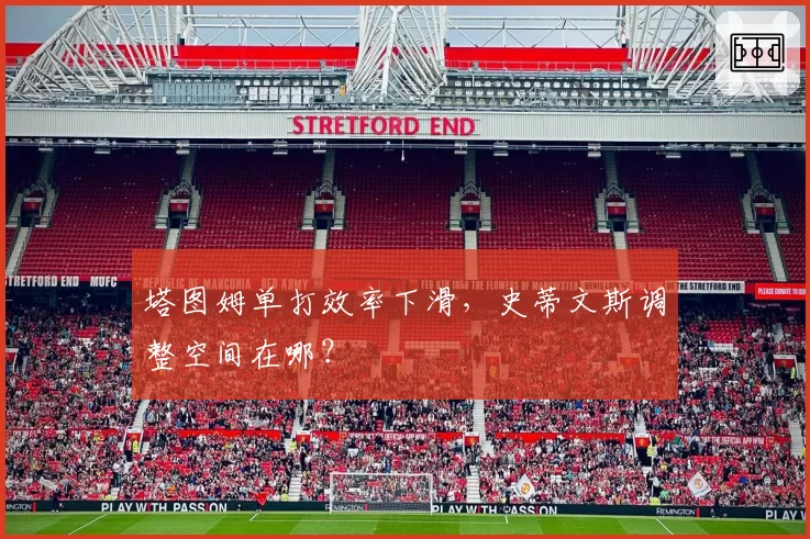 塔图姆单打效率下滑,史蒂文斯调整空间在哪?