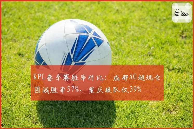 KPL春季赛胜率对比:成都AG超玩会团战胜率57%,重庆狼队仅39%