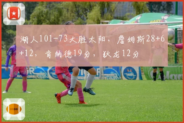 湖人101-73大胜太阳，詹姆斯28+6+12，肯纳德19分，狄龙12分