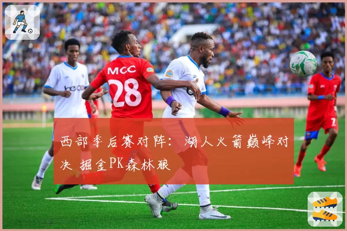 西部季后赛对阵：湖人火箭巅峰对决 掘金PK森林狼