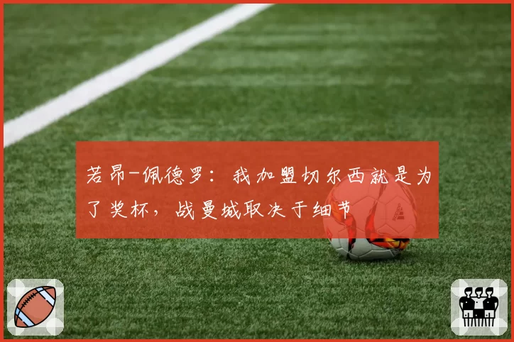 若昂-佩德罗：我加盟切尔西就是为了奖杯，战曼城取决于细节