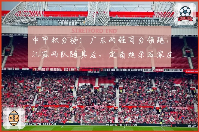 中甲积分榜：广东两强同分领跑，江苏两队随其后，定南绝杀石家庄