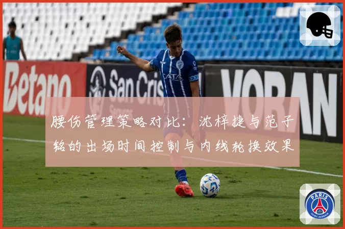 腰伤管理策略对比：沈梓捷与范子铭的出场时间控制与内线轮换效果