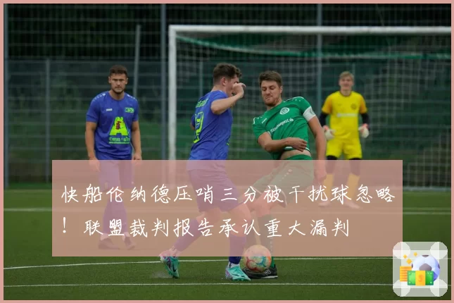 快船伦纳德压哨三分被干扰球忽略!联盟裁判报告承认重大漏判