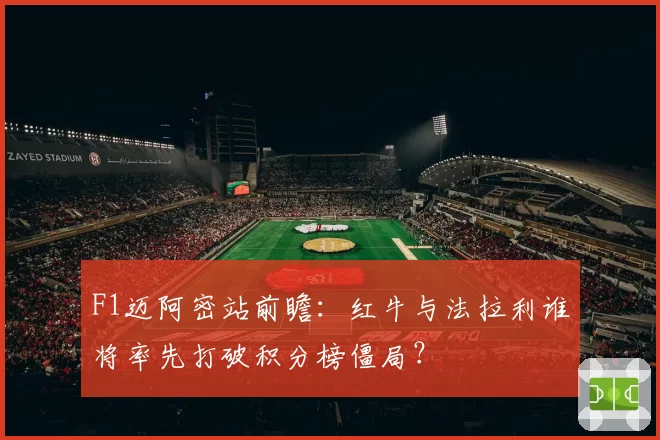 F1迈阿密站前瞻：红牛与法拉利谁将率先打破积分榜僵局？