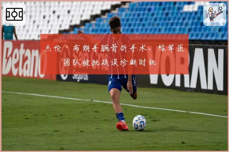 杰伦·布朗手腕骨折手术,绿军医疗团队被批延误诊断时机