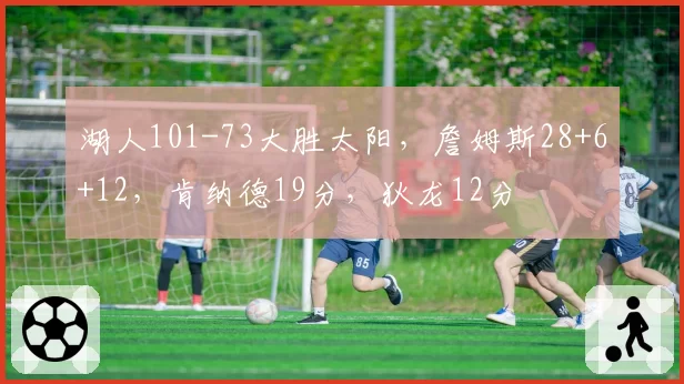 湖人101-73大胜太阳，詹姆斯28+6+12，肯纳德19分，狄龙12分