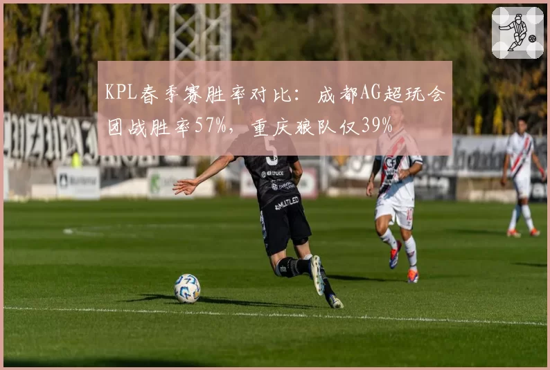 KPL春季赛胜率对比：成都AG超玩会团战胜率57%，重庆狼队仅39%