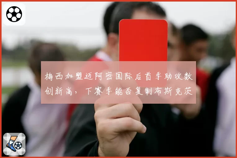 梅西加盟迈阿密国际后首季助攻数创新高，下赛季能否复制布斯克茨连线奇迹？