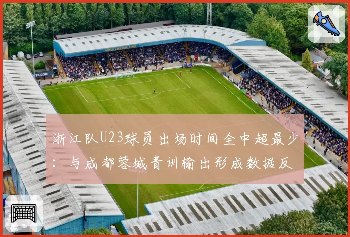 浙江队U23球员出场时间全中超最少:与成都蓉城青训输出形成数据反差