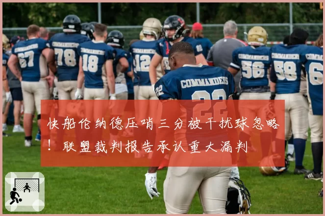 快船伦纳德压哨三分被干扰球忽略!联盟裁判报告承认重大漏判