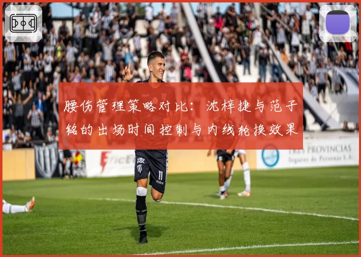 腰伤管理策略对比：沈梓捷与范子铭的出场时间控制与内线轮换效果